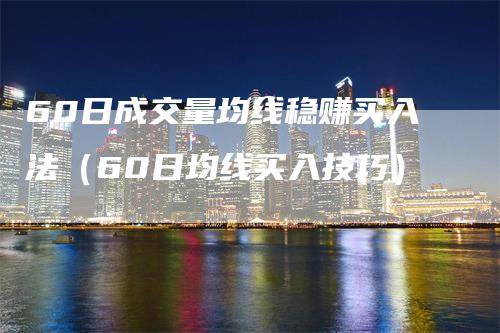 60日成交量均线稳赚买入法（60日均线买入技巧）