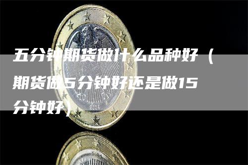 五分钟期货做什么品种好（期货做5分钟好还是做15分钟好）