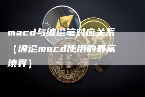 macd与缠论笔对应关系（缠论macd使用的最高境界）