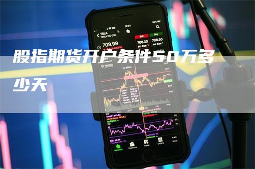 股指期货开户条件50万多少天