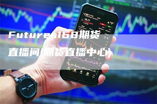 Futures168期货直播间(期货直播中心)