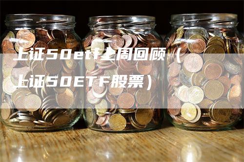 上证50etf上周回顾（上证50ETF股票）