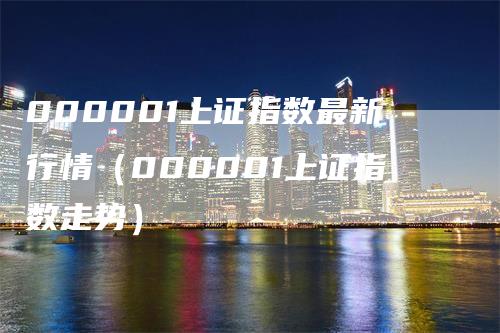 000001上证指数最新行情（000001上证指数走势）