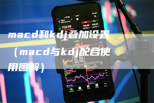 macd和kdj叠加设置（macd与kdj配合使用图解）