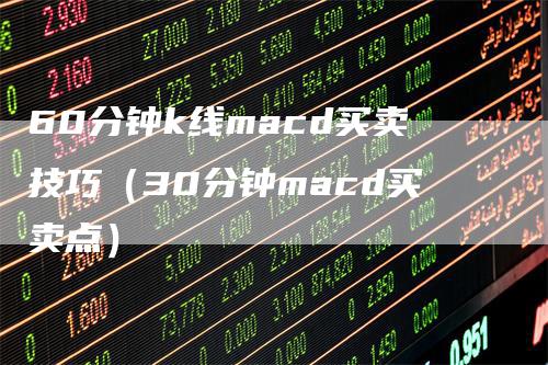 60分钟k线macd买卖技巧（30分钟macd买卖点）