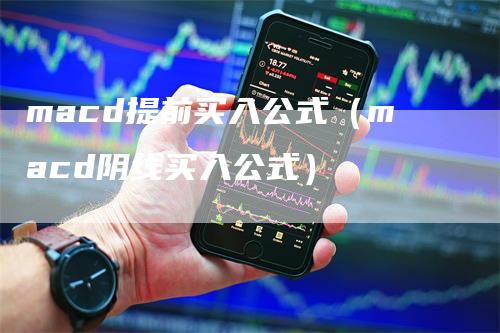 macd提前买入公式（macd阴线买入公式）