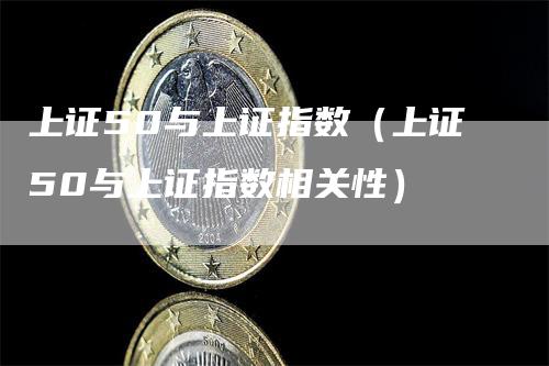 上证50与上证指数（上证50与上证指数相关性）