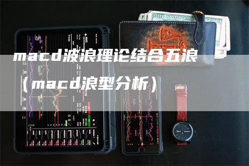 macd波浪理论结合五浪（macd浪型分析）