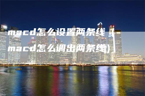 macd怎么设置两条线（macd怎么调出两条线）