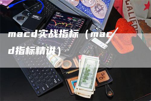 macd实战指标（macd指标精讲）