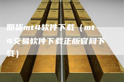 期货mt4软件下载（mt4交易软件下载正版官网下载）