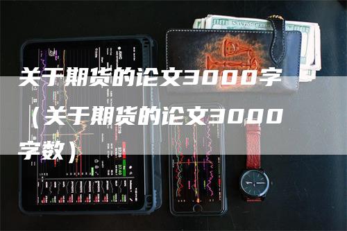 关于期货的论文3000字（关于期货的论文3000字数）