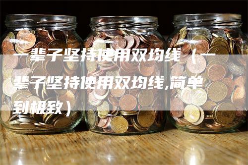 一辈子坚持使用双均线（一辈子坚持使用双均线,简单到极致）