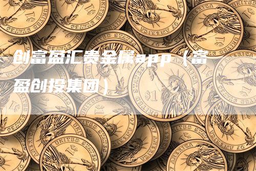 创富盈汇贵金属app（富盈创投集团）