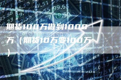 期货100万做到1000万（期货10万变100万）