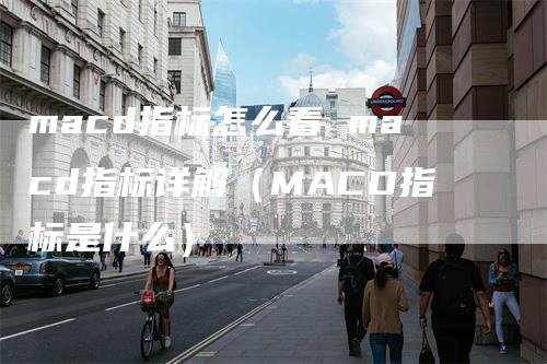 macd指标怎么看 macd指标详解（MACD指标是什么）