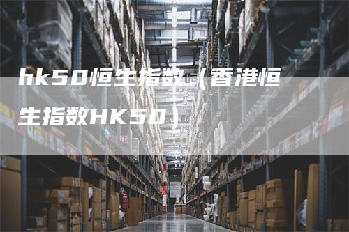 hk50恒生指数（香港恒生指数HK50）