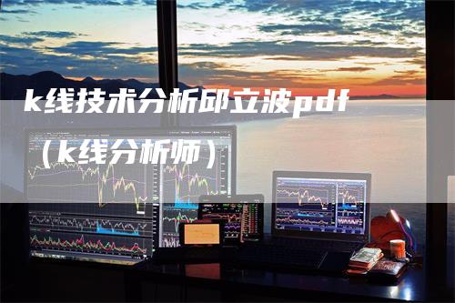 k线技术分析邱立波pdf（k线分析师）