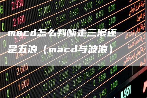 macd怎么判断走三浪还是五浪（macd与波浪）