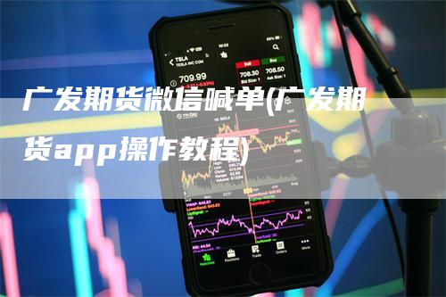 广发期货微信喊单(广发期货app操作教程)