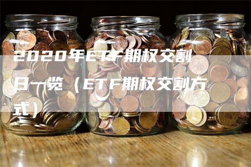 2020年ETF期权交割日一览（ETF期权交割方式）