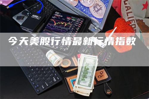 今天美股行情最新行情指数