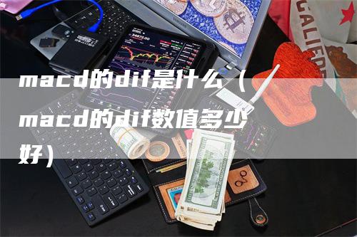 macd的dif是什么（macd的dif数值多少好）