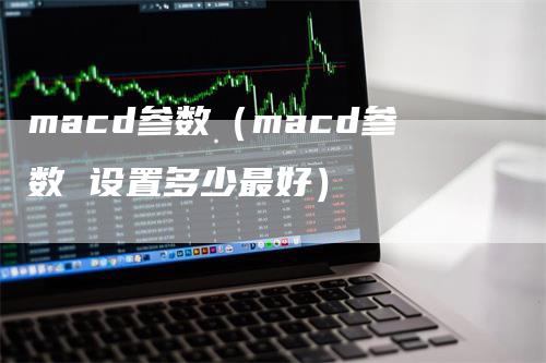 macd参数（macd参数 设置多少最好）