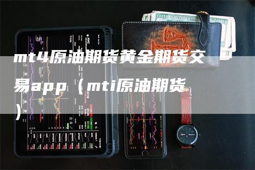 mt4原油期货黄金期货交易app（mti原油期货）