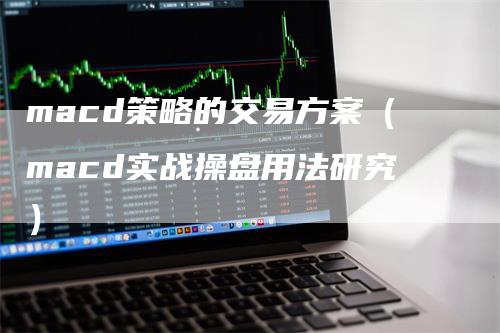 macd策略的交易方案（macd实战操盘用法研究）