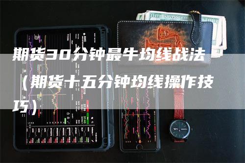 期货30分钟最牛均线战法（期货十五分钟均线操作技巧）