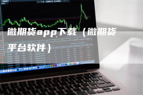 微期货app下载（微期货平台软件）