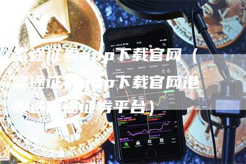 富途证券app下载官网（富途证券app下载官网港股选富途证券平台）