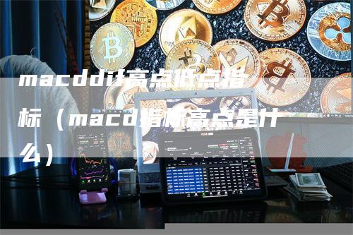 macddif高点低点指标（macd指标高点是什么）