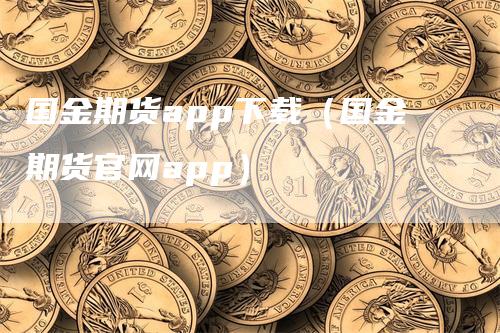 国金期货app下载（国金期货官网app）