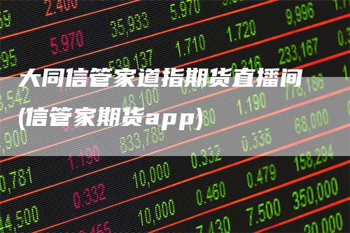 大同信管家道指期货直播间(信管家期货app)