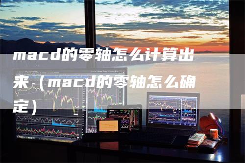 macd的零轴怎么计算出来（macd的零轴怎么确定）