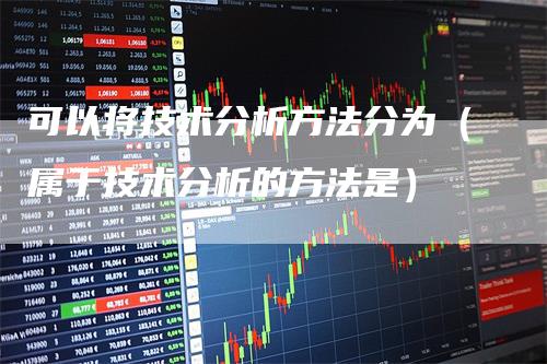 可以将技术分析方法分为（属于技术分析的方法是）