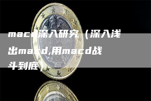 macd深入研究（深入浅出macd,用macd战斗到底）