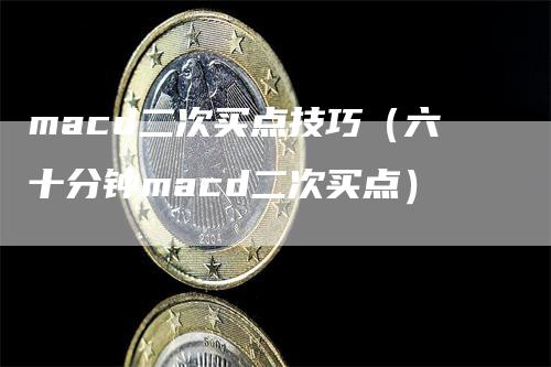 macd二次买点技巧（六十分钟macd二次买点）