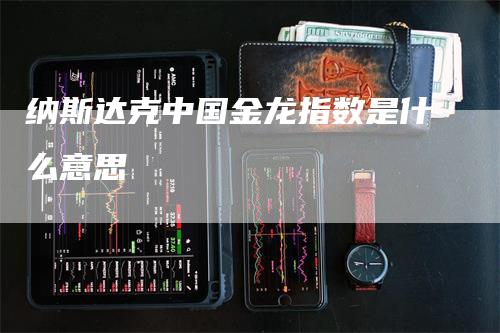 纳斯达克中国金龙指数是什么意思