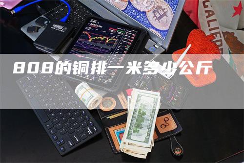 808的铜排一米多少公斤