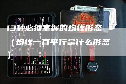 13种必须掌握的均线形态（均线一直平行是什么形态）