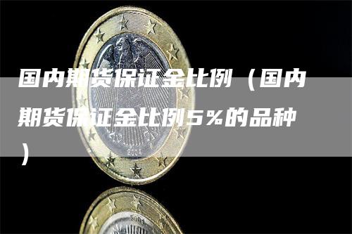 国内期货保证金比例（国内期货保证金比例5%的品种）