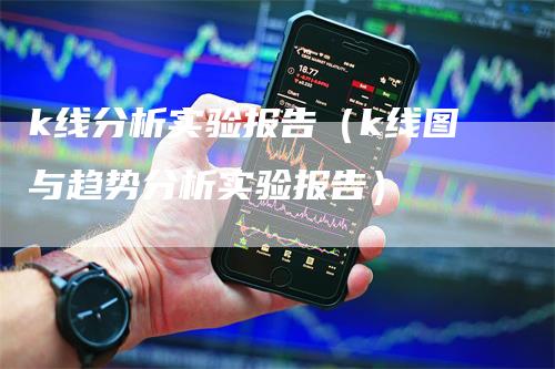 k线分析实验报告（k线图与趋势分析实验报告）