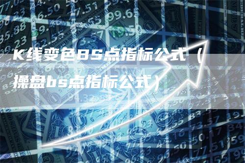 K线变色BS点指标公式（操盘bs点指标公式）