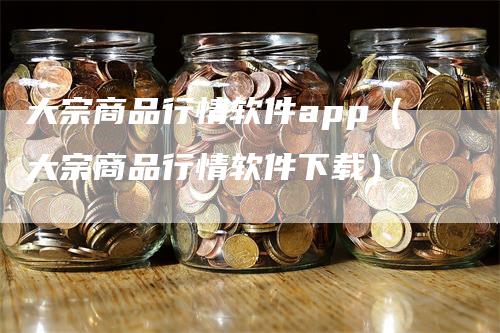 大宗商品行情软件app（大宗商品行情软件下载）