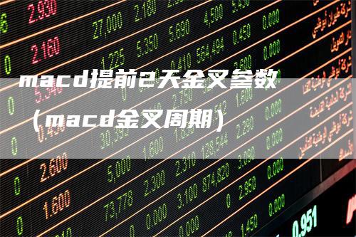 macd提前2天金叉参数（macd金叉周期）