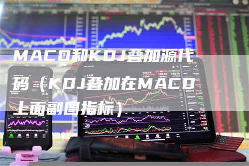 MACD和KDJ叠加源代码（KDJ叠加在MACD上面副图指标）