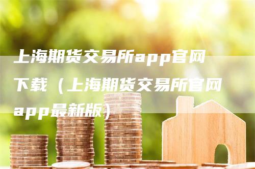 上海期货交易所app官网下载（上海期货交易所官网app最新版）